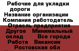 Рабочие для укладки дороги  apre2012@bk.ru › Название организации ­ Компания-работодатель › Отрасль предприятия ­ Другое › Минимальный оклад ­ 1 - Все города Работа » Вакансии   . Ростовская обл.,Каменск-Шахтинский г.